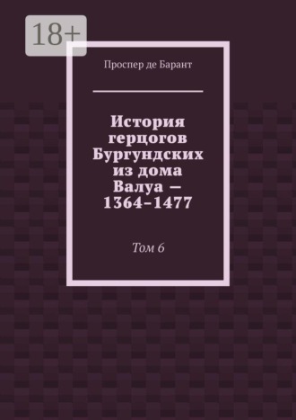 История герцогов Бургундских из дома Валуа — 1364–1477. Том 6