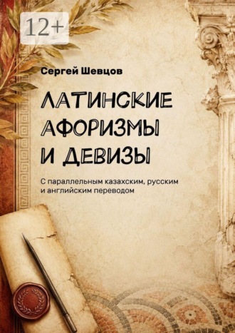 Латинские афоризмы и девизы. С параллельным казахским, русским и английским переводом