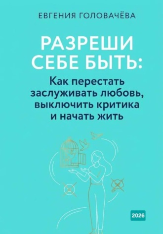 Разреши себе быть: Как перестать заслуживать любовь, выключить критика и начать жить