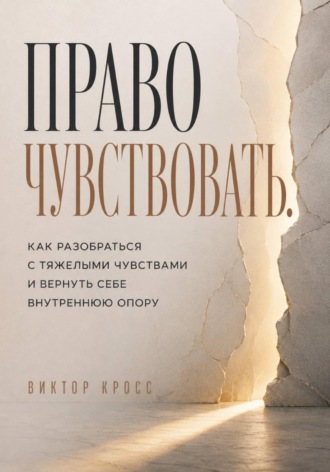 Право чувствовать. Как разобраться с тяжелыми чувствами и вернуть себе внутреннюю опору