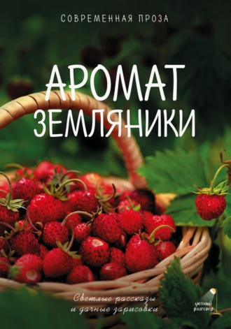 Аромат земляники. Светлые рассказы и дачные зарисовки. Современная проза