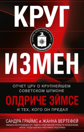 Круг измен. Отчет ЦРУ о крупнейшем советском шпионе Олдриче Эймсе и тех, кого он предал