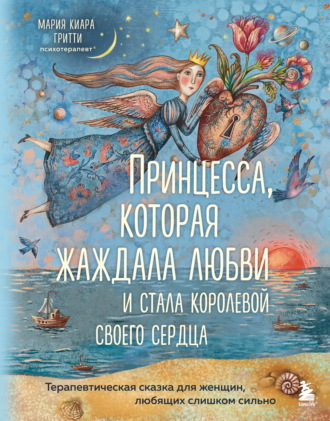 Принцесса, которая жаждала любви и стала королевой своего сердца. Терапевтическая сказка для женщин, любящих слишком сильно