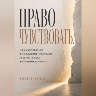 Право чувствовать. Как разобраться с тяжелыми чувствами и вернуть себе внутреннюю опору