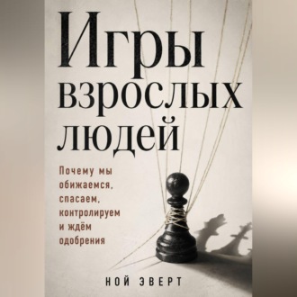Игры взрослых людей. Почему мы обижаемся, спасаем, контролируем и ждём одобрения