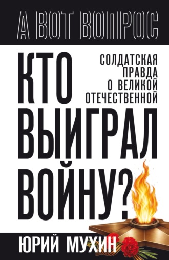 Кто выиграл войну? Солдатская правда о Великой Отечественной