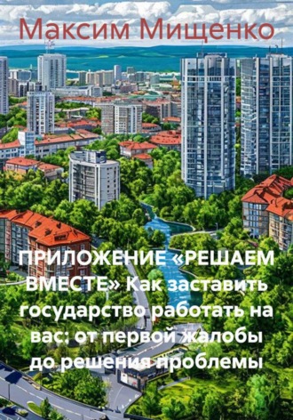 ПРИЛОЖЕНИЕ «РЕШАЕМ ВМЕСТЕ» Как заставить государство работать на вас: от первой жалобы до решения проблемы