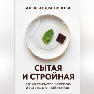 Сытая и стройная. Как худеть быстро, безопасно и без отказа от любимой еды
