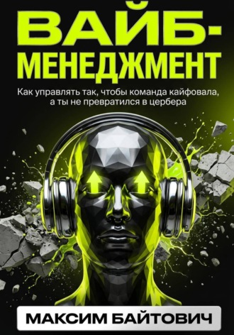Вайб-менеджмент. Как управлять так, чтобы команда кайфовала, а ты не превратился в цербера