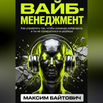 Вайб-менеджмент. Как управлять так, чтобы команда кайфовала, а ты не превратился в цербера