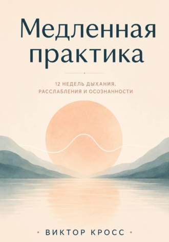 Медленная практика. 12 недель дыхания, расслабления и осознанности