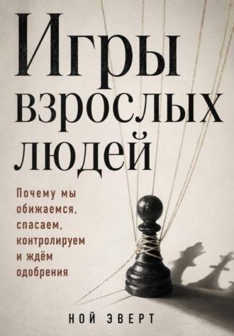 Игры взрослых людей. Почему мы обижаемся, спасаем, контролируем и ждём одобрения