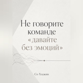 Не говорите команде «давайте без эмоций»