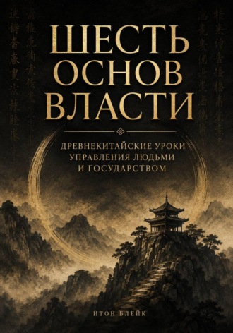 Шесть основ власти. Древнекитайские уроки управления людьми и государством