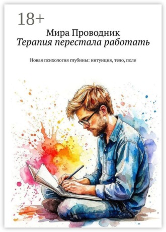 Терапия перестала работать. Новая психология глубины: интуиция, тело, поле