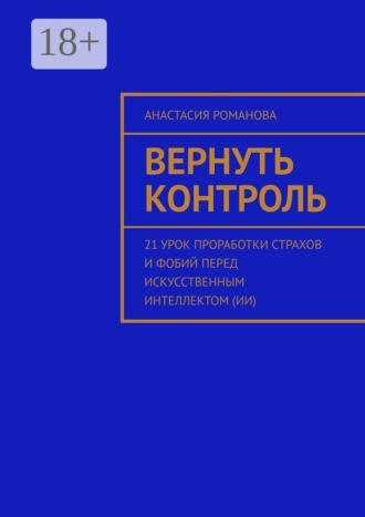 Вернуть контроль. 21 урок проработки страхов и фобий перед искусственным интеллектом (ИИ)