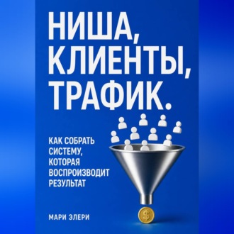 Ниша, клиенты, трафик. Как собрать систему, которая воспроизводит результат