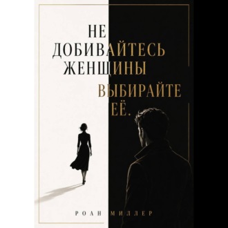Не добивайтесь женщины. Выбирайте её