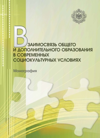 Взаимосвязь общего и дополнительного образования в современных социокультурных условиях. Монография