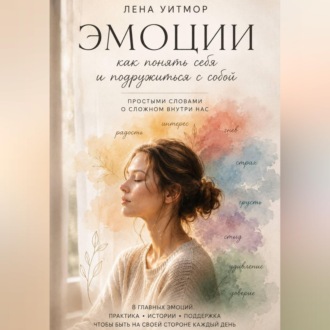 Эмоции: как понять себя и подружиться с собой. Простыми словами о сложном внутри нас