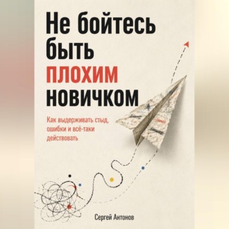 Не бойтесь быть плохим новичком. Как выдерживать стыд, ошибки и всё-таки действовать