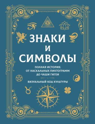 Знаки и символы. Полная история: от наскальных пиктограмм до Чаши Гигеи. Визуальный код культуры