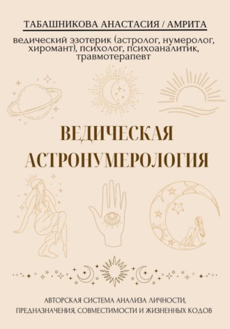 Ведическая астронумерология: авторская система анализа личности, предназначения, совместимости и жизненных кодов