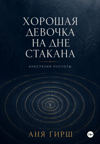 Хорошая девочка на дне стакана. Анестезия пустоты.