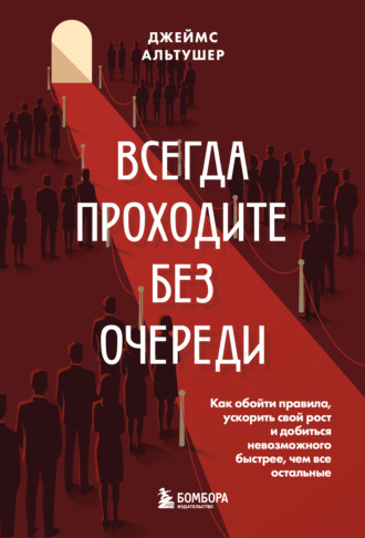 Всегда проходите без очереди. Как обойти правила, ускорить свой рост и добиться невозможного быстрее, чем все остальные