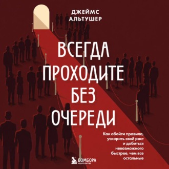 Всегда проходите без очереди. Как обойти правила, ускорить свой рост и добиться невозможного быстрее, чем все остальные
