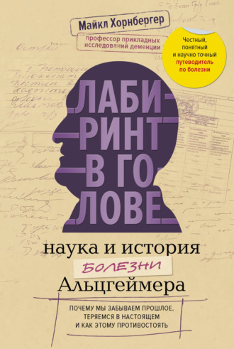 Лабиринт в голове: наука и история болезни Альцгеймера. Почему мы забываем прошлое, теряемся в настоящем и как этому противостоять