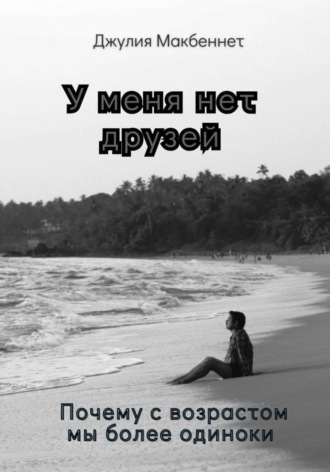 У меня нет друзей. Почему с возрастом мы более одиноки