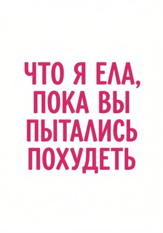 Что я ела, пока вы пытались похудеть
