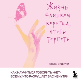 Жизнь слишком коротка, чтобы терпеть. Как научиться говорить «нет» всему, что разрушает вас изнутри