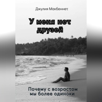 У меня нет друзей. Почему с возрастом мы более одиноки