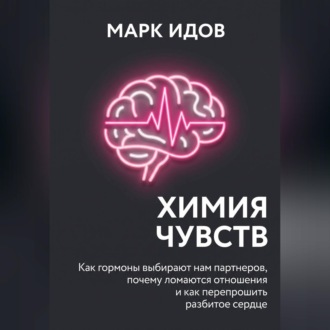 Химия чувств. Как гормоны выбирают нам партнёров, почему ломаются отношения и как перепрошить разбитое сердце