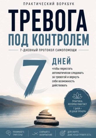Тревога под контролем 7-дневный протокол самопомощи: как замечать тревогу раньше, снижать напряжение и возвращать контроль над своими действиями