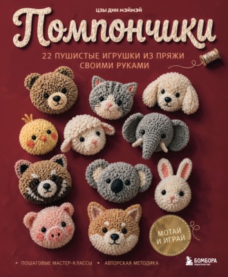 Помпончики. 22 пушистые игрушки своими руками. Пошаговые мастер-классы, авторская методика