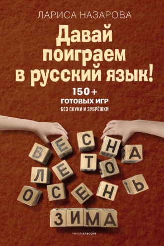 Давай поиграем в русский язык! 150+ готовых игр без скуки и зубрёжки