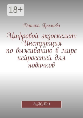 Цифровой экзоскелет: Инструкция по выживанию в мире нейросетей для новичков. Часть 1