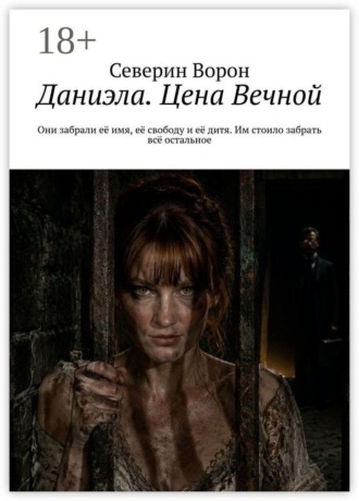 Даниэла. Цена Вечной. Они забрали её имя, её свободу и её дитя. Им стоило забрать всё остальное.