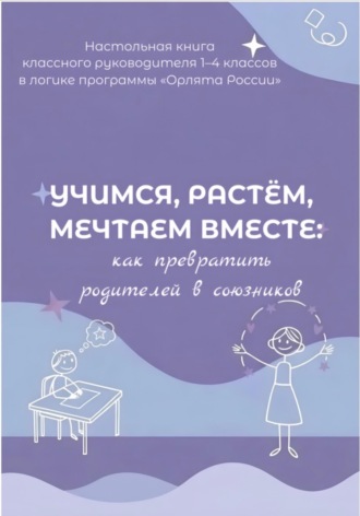 Учимся, растем, мечтаем вместе: как превратить родителей в союзников. Настольная книга классного руководителя 1-4 классов в логике программы « Орлята России»