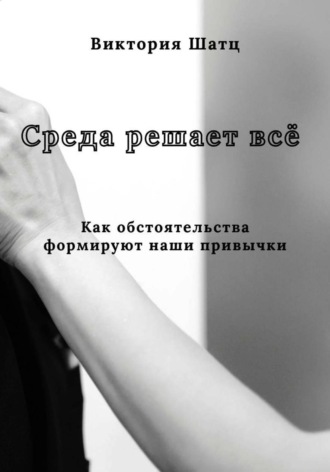 Среда решает всё. Как обстоятельства формируют наши привычки