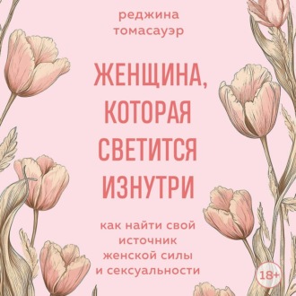 Женщина, которая светится изнутри. Как найти свой источник женской силы и сексуальности