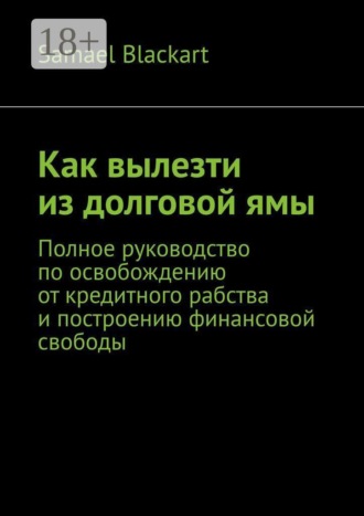 Как вылезти из долговой ямы. Полное руководство по освобождению от кредитного рабства и построению финансовой свободы