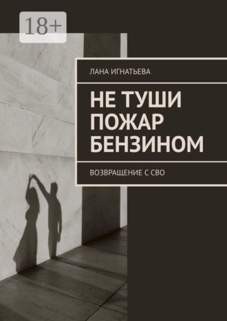 Не туши пожар бензином. Возвращение с СВО