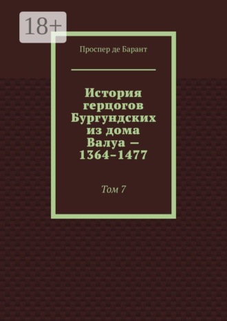 История герцогов Бургундских из дома Валуа — 1364–1477. Том 7