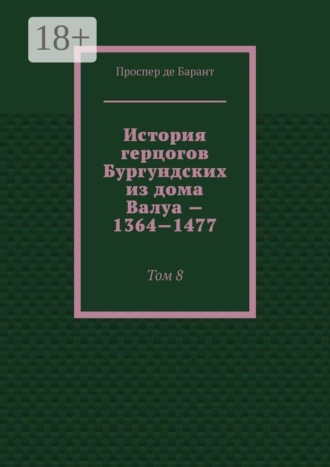 История герцогов Бургундских из дома Валуа — 1364—1477. Том 8