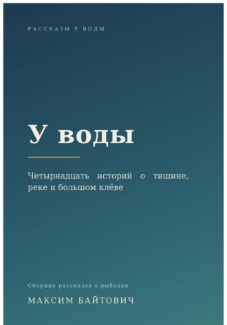 У воды. Четырнадцать историй о тишине, реке и большом клёве