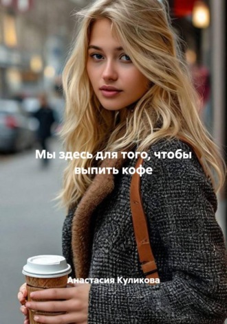 Мы здесь для того, чтобы выпить кофе